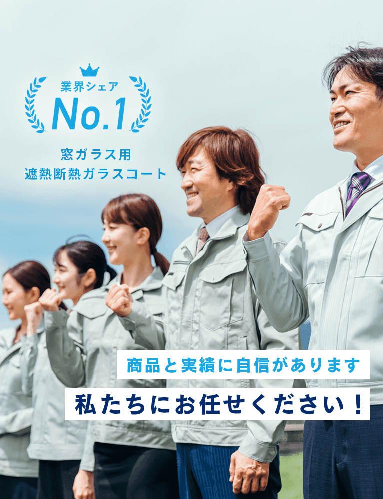 業界シェアNo.1 窓ガラス用遮熱断熱ガラスコート。商品と実績に自信があります、私たちにお任せください！